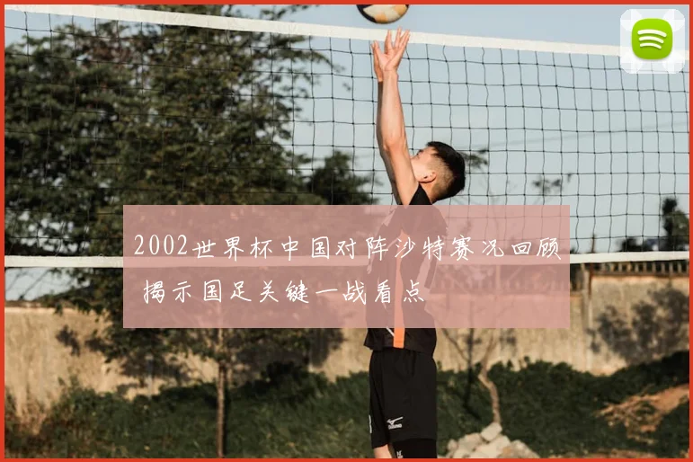 2002世界杯中国对阵沙特赛况回顾 揭示国足关键一战看点