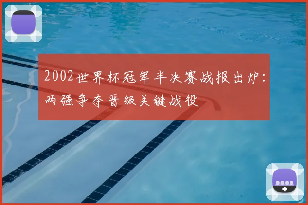 2002世界杯冠军半决赛战报出炉：两强争夺晋级关键战役