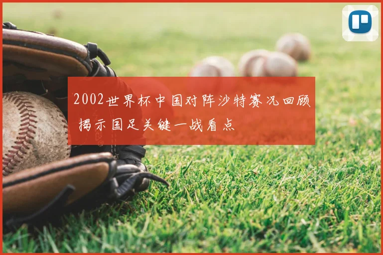 2002世界杯中国对阵沙特赛况回顾 揭示国足关键一战看点