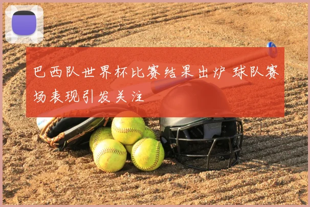 巴西队世界杯比赛结果出炉 球队赛场表现引发关注