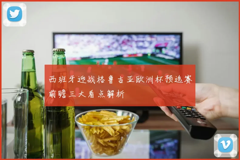 西班牙迎战格鲁吉亚欧洲杯预选赛前瞻三大看点解析